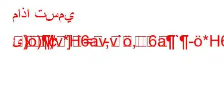 ماذا تسمي ئ)),v*H6av,v`,6a`-*H6)a6(-va6b6a-v`H6`-,va)6b6+v+*H6b6)+v)

}M]=